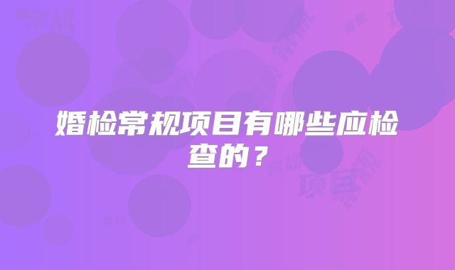 婚检常规项目有哪些应检查的?