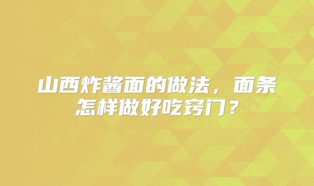 山西炸酱面的做法，面条怎样做好吃窍门？