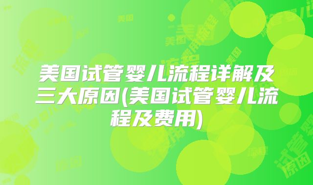 美国试管婴儿流程详解及三大原因(美国试管婴儿流程及费用)