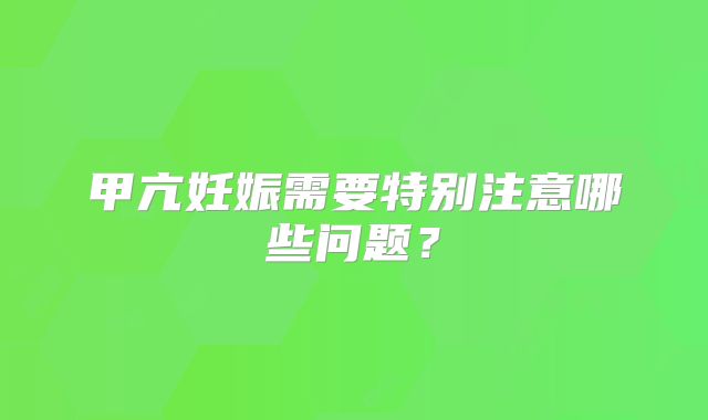 甲亢妊娠需要特别注意哪些问题?