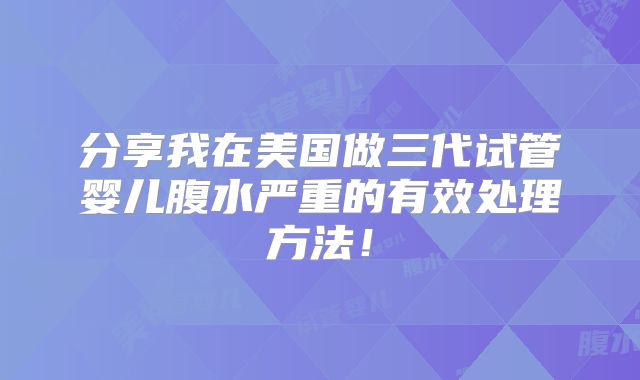 分享我在美国做三代试管婴儿腹水严重的有效处理方法!