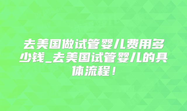 去美国做试管婴儿费用多少钱_去美国试管婴儿的具体流程！