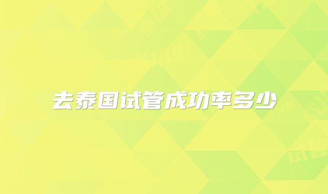 去泰国试管成功率多少