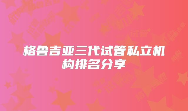 格鲁吉亚三代试管私立机构排名分享