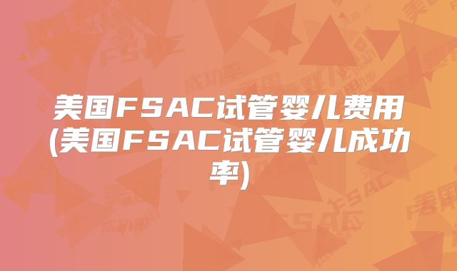 美国FSAC试管婴儿费用(美国FSAC试管婴儿成功率)