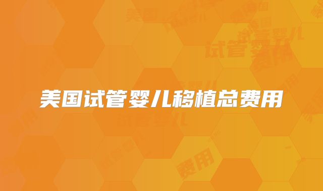 美国试管婴儿移植总费用