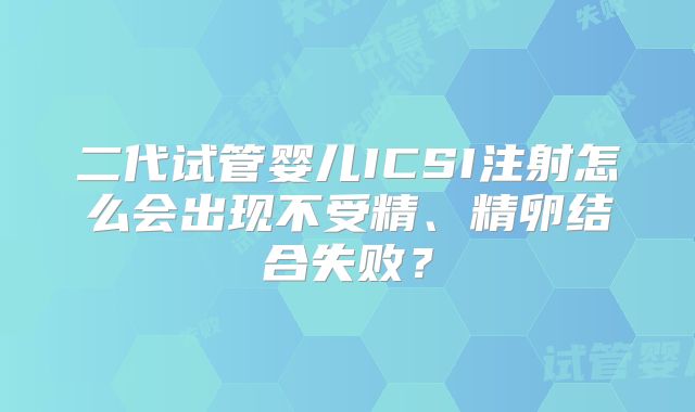 二代试管婴儿ICSI注射怎么会出现不受精、精卵结合失败？
