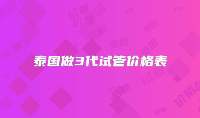 泰国做3代试管价格表