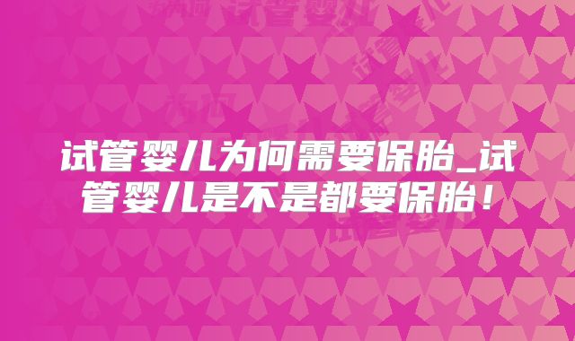 试管婴儿为何需要保胎_试管婴儿是不是都要保胎！