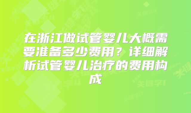在浙江做试管婴儿大概需要准备多少费用？详细解析试管婴儿治疗的费用构成