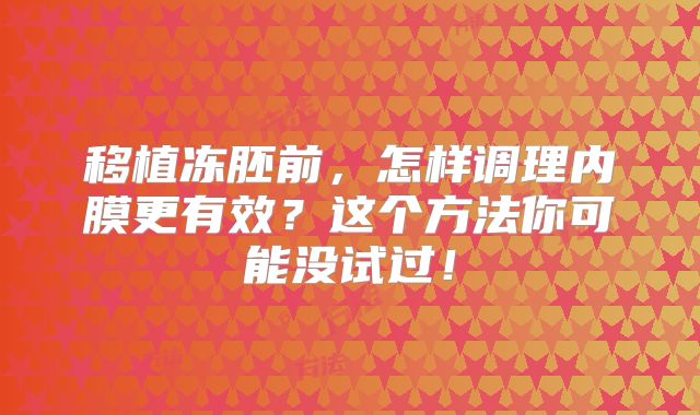 移植冻胚前，怎样调理内膜更有效？这个方法你可能没试过！