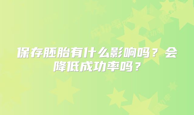 保存胚胎有什么影响吗？会降低成功率吗？