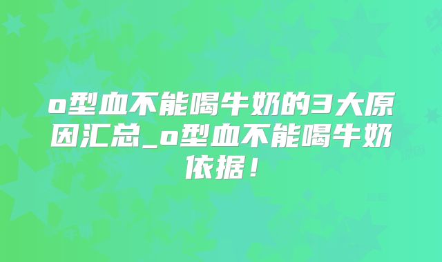 o型血不能喝牛奶的3大原因汇总_o型血不能喝牛奶依据！
