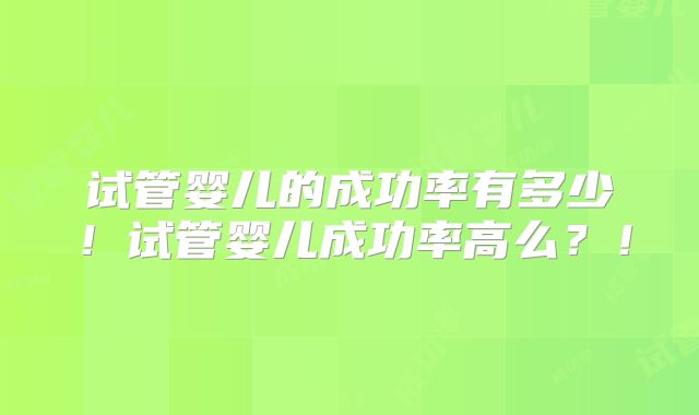 试管婴儿的成功率有多少!试管婴儿成功率高么?!