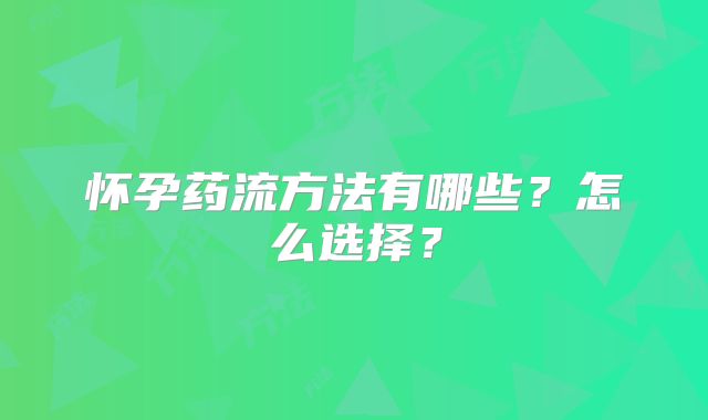 怀孕药流方法有哪些？怎么选择？