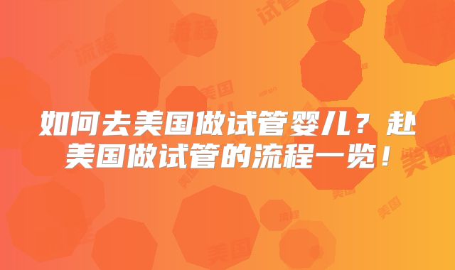 如何去美国做试管婴儿？赴美国做试管的流程一览！