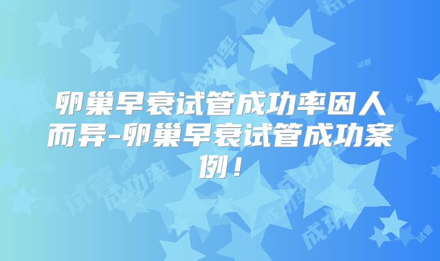 卵巢早衰试管成功率因人而异-卵巢早衰试管成功案例！