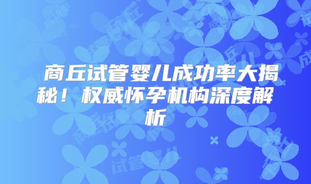 商丘试管婴儿成功率大揭秘!权威怀孕机构深度解析