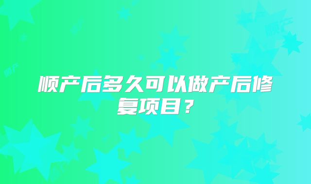 顺产后多久可以做产后修复项目？