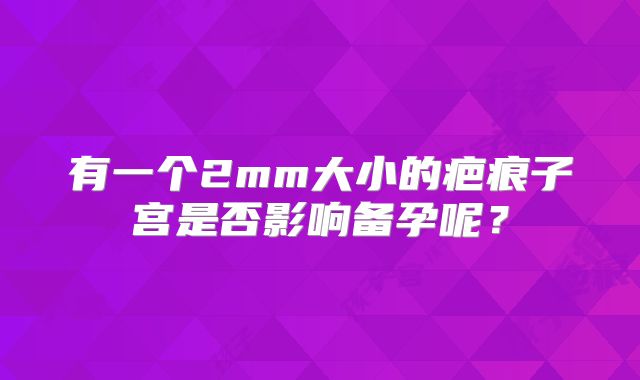 有一个2mm大小的疤痕子宫是否影响备孕呢？
