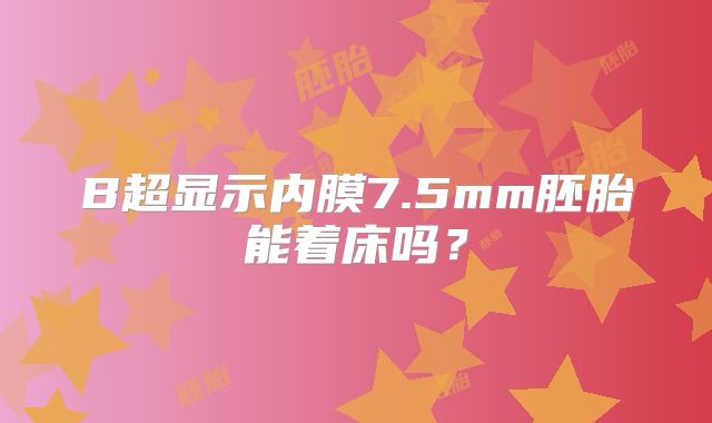 B超显示内膜7.5mm胚胎能着床吗？
