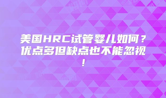美国HRC试管婴儿如何？优点多但缺点也不能忽视!