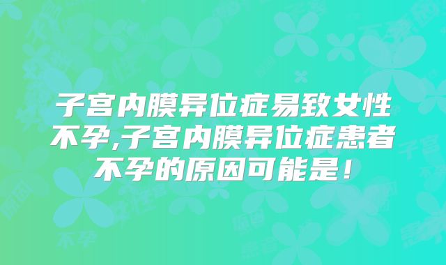 子宫内膜异位症易致女性不孕,子宫内膜异位症患者不孕的原因可能是！