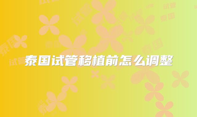 泰国试管移植前怎么调整