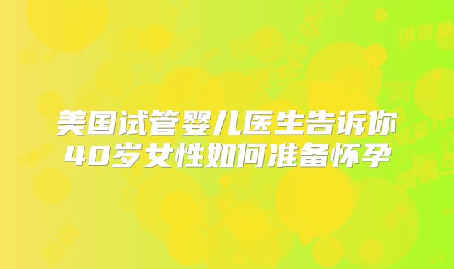 美国试管婴儿医生告诉你40岁女性如何准备怀孕