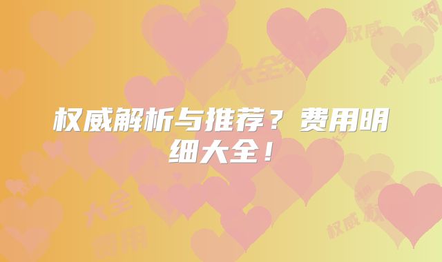 权威解析与推荐？费用明细大全！