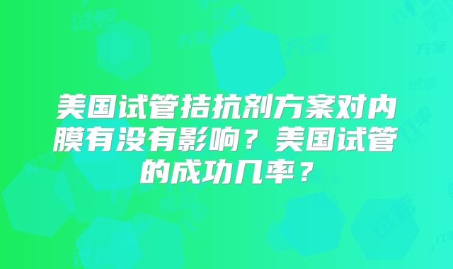 美国试管拮抗剂方案对内膜有没有影响？美国试管的成功几率？