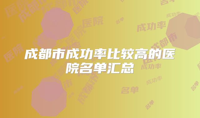 成都市成功率比较高的医院名单汇总