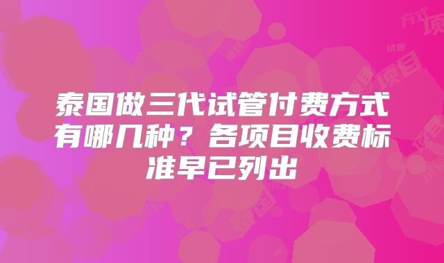 泰国做三代试管付费方式有哪几种?各项目收费标准早已列出