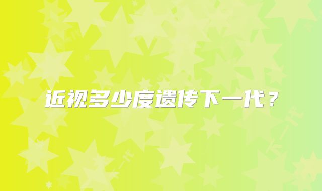 近视多少度遗传下一代？