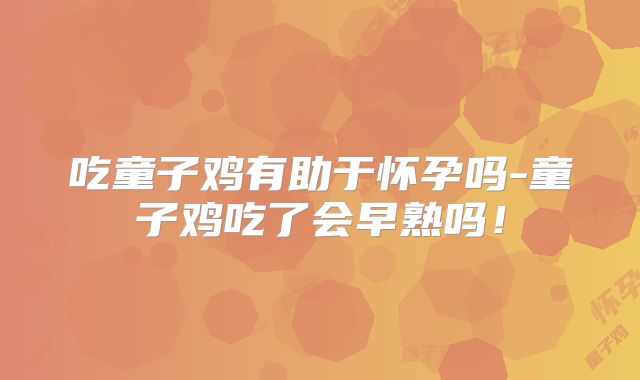 吃童子鸡有助于怀孕吗-童子鸡吃了会早熟吗!