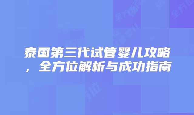 泰国第三代试管婴儿攻略,全方位解析与成功指南