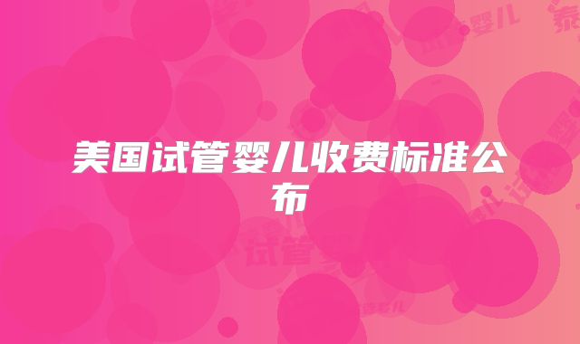 美国试管婴儿收费标准公布