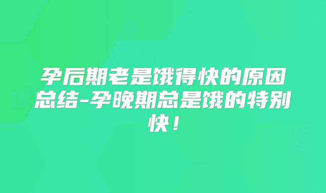 孕后期老是饿得快的原因总结-孕晚期总是饿的特别快！