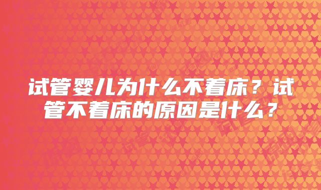 试管婴儿为什么不着床?试管不着床的原因是什么?