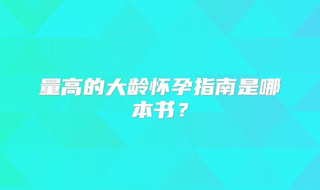 量高的大龄怀孕指南是哪本书？