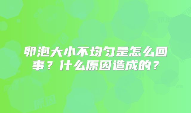 卵泡大小不均匀是怎么回事？什么原因造成的？