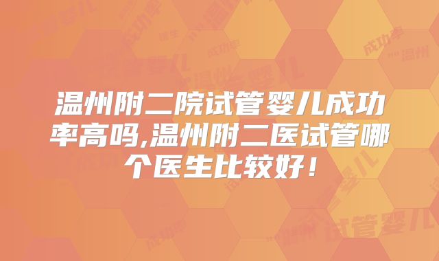 温州附二院试管婴儿成功率高吗,温州附二医试管哪个医生比较好!