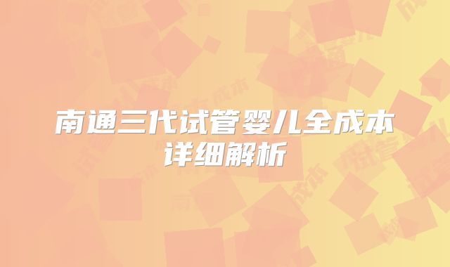 南通三代试管婴儿全成本详细解析