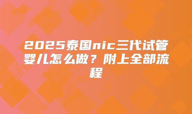 2025泰国nic三代试管婴儿怎么做？附上全部流程