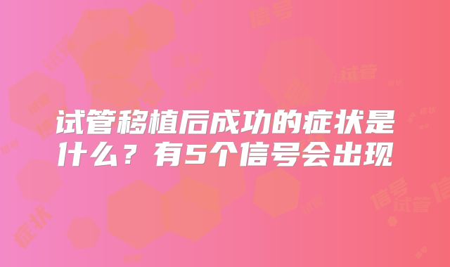 试管移植后成功的症状是什么？有5个信号会出现