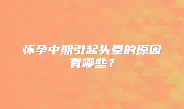 怀孕中期引起头晕的原因有哪些？