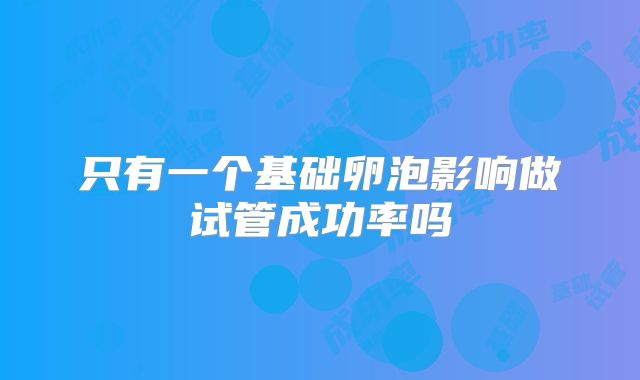 只有一个基础卵泡影响做试管成功率吗