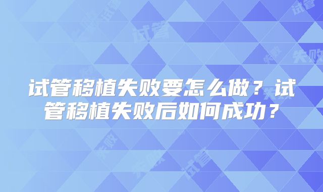 试管移植失败要怎么做？试管移植失败后如何成功？