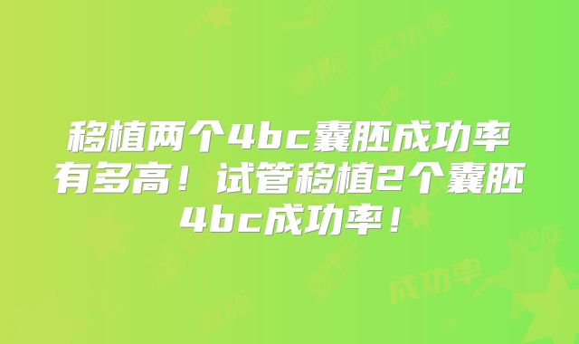 移植两个4bc囊胚成功率有多高！试管移植2个囊胚4bc成功率！