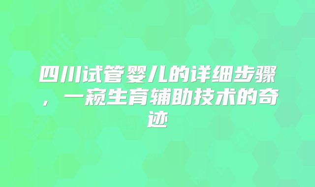 四川试管婴儿的详细步骤,一窥生育辅助技术的奇迹